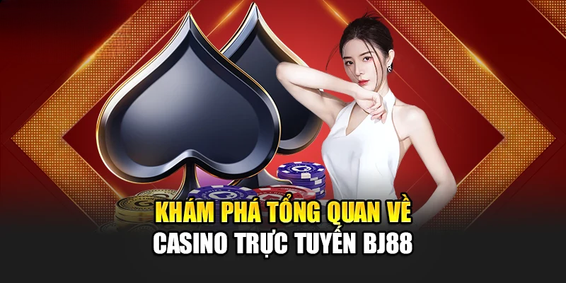 Casino Bj88 – Chơi Dễ Trúng Lớn, Nhận Ưu Đãi Khủng